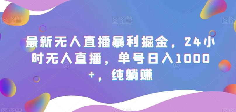 最新无人直播暴利掘金，24小时无人直播，单号日入1000+，纯躺赚-小鹏项目网