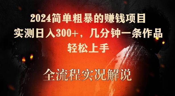 2024简单粗暴的赚钱项目，实测日入300+，几分钟一条作品，轻松上手【揭秘】-小鹏项目网