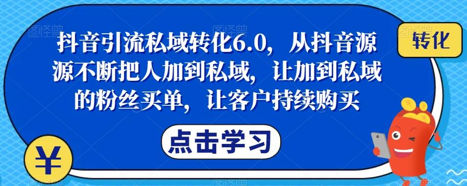 抖音引流私域转化6.0，从抖音源源不断把人加到私域，让加到私域的粉丝买单，让客户持续购买-小鹏项目网