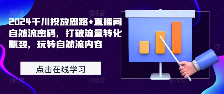 2024千川投放思路+直播间自然流密码，打破流量转化瓶颈，玩转自然流内容-小鹏项目网