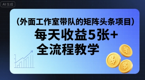 外面工作室带队的矩阵头条挂G项目，每天收益5张+，全流程教学【附全套工具】-小鹏项目网