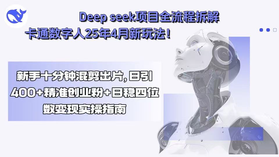 Deep seek项目全流程拆解+卡通数字人25年4月新玩法！新手十分钟混剪出...-小鹏项目网