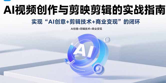 AI视频创作与剪映剪辑的实战指南，实现AI创意+剪辑技术+商业变现的闭环-小鹏项目网