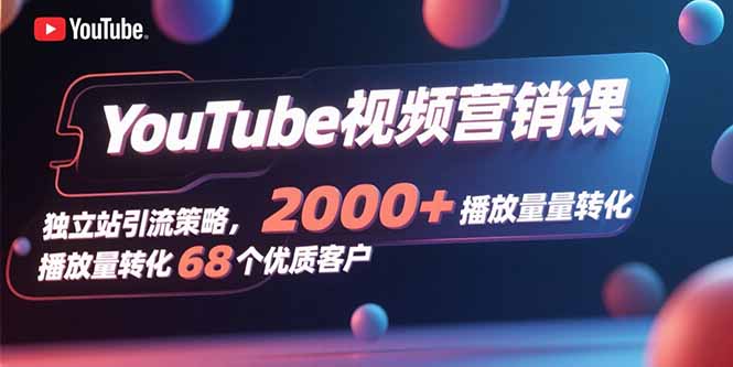 YouTube视频营销课，独立站引流策略，2000+播放量转化68个优质客户-小鹏项目网