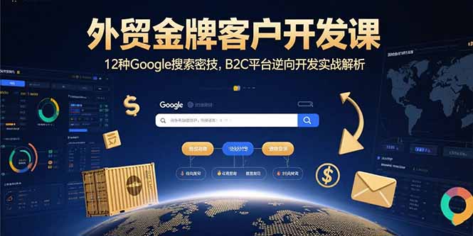 外贸金牌客户开发课，12种Google搜索密技，B2C平台逆向开发实战解析-小鹏项目网