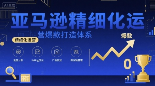 亚马逊精细化运营爆款打造体系，视频课+全套资料文档-小鹏项目网