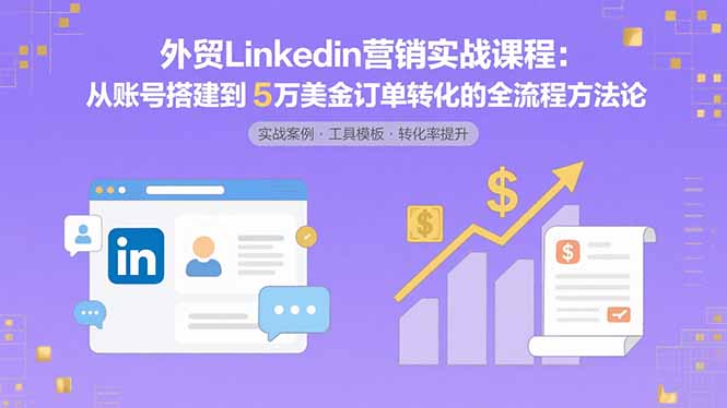 外贸LinkedIn营销实战课程：从账号搭建到5万美金订单转化的全流程方法论-小鹏项目网