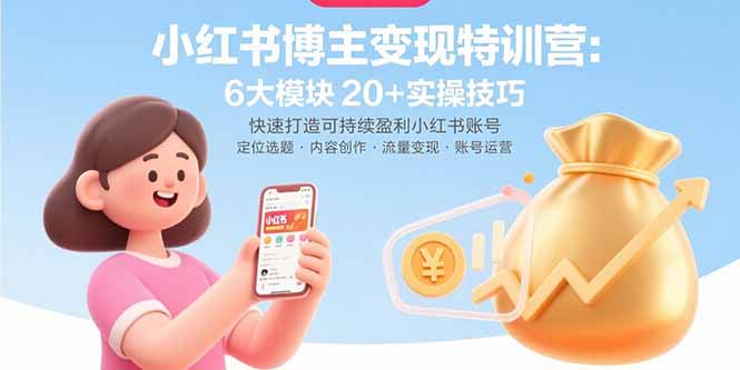 小红书博主变现特训营：6大模块20+实操技巧 快速打造可持续盈利小红书账号-小鹏项目网