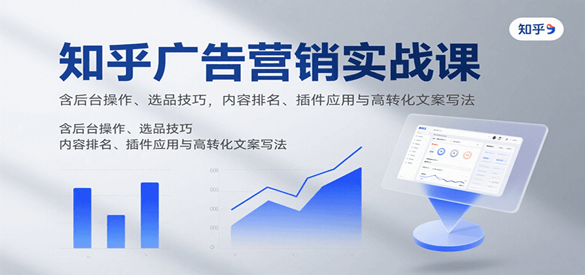 知乎广告营销实战课，含后台操作、选品技巧，内容排名、插件应用与高转化文案写法-小鹏项目网