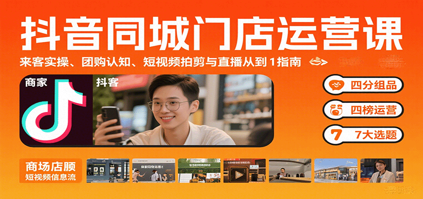 抖音同城门店运营课：来客实操、团购认知、短视频拍剪与直播从0到1指南-小鹏项目网