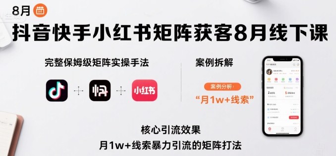 抖音快手小红书矩阵获客8月线下课，完整保姆级矩阵实操手法与案例拆解，月1w+线索暴力引流的矩阵打法-小鹏项目网