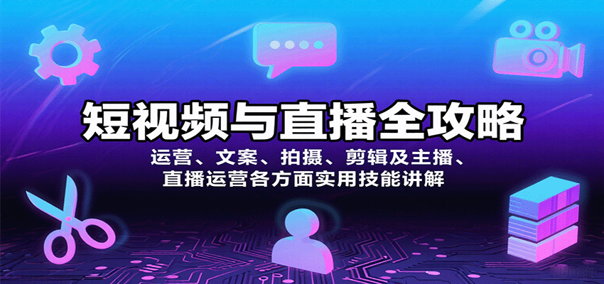 短视频与直播全攻略：运营、文案、拍摄、剪辑及主播、直播运营各方面实用技能讲解-小鹏项目网