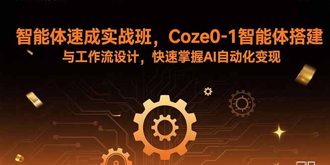 智能体速成实战班，Coze0-1智能体搭建与工作流设计，快速掌握AI自动化变现-小鹏项目网