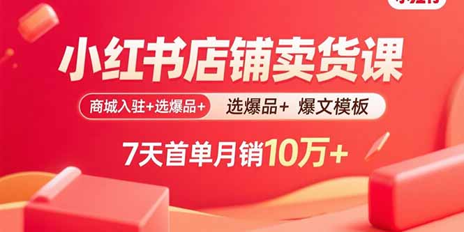小红书店铺卖货课：商城入驻+选爆品+爆文模板，7天首单月销10万+-小鹏项目网