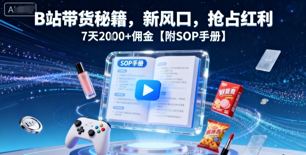 B站带货秘籍，新风口，抢占红利，7天2k+佣金【附SOP手册】-小鹏项目网
