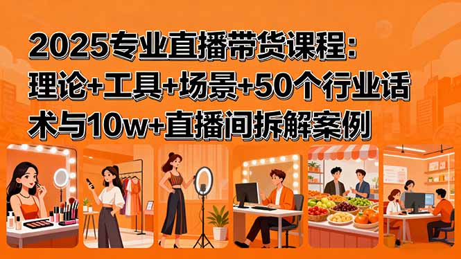 2025专业直播带货课程：理论+工具+场景+50个行业话术与10w+直播间拆解案例-小鹏项目网