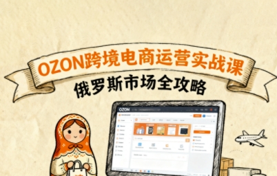 俄罗斯跨境OZON快速上手，OZ0N跨境电商运营实战课，俄罗斯市场全攻略-小鹏项目网