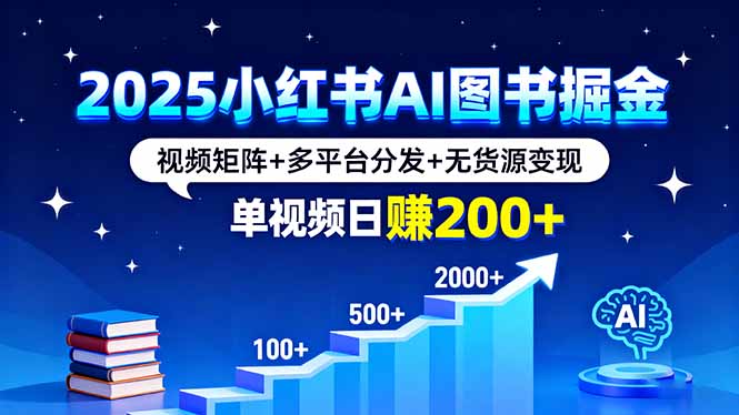 2025小红书AI图书掘金，视频矩阵+多平台分发+无货源变现，单视频日赚200+-小鹏项目网
