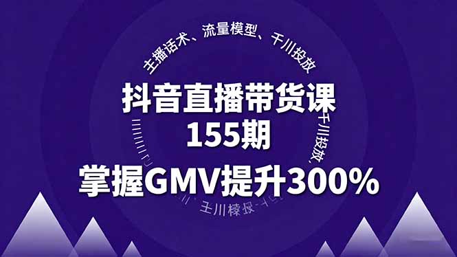抖音直播带货课155期，主播话术、流量模型、千川投放，掌握GMV提升300%-小鹏项目网