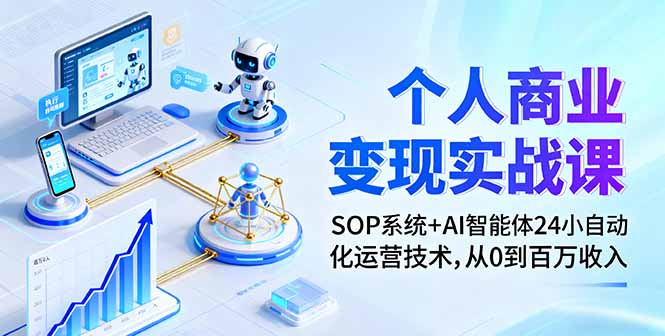个人商业变现实战课：SOP系统+AI智能体24小自动化运营技术，从0到百万收入-小鹏项目网