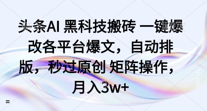 头条AI黑科技搬砖项目一键爆改各平台爆文，自动排版，秒过原创矩阵操作，月入3w+【揭秘】-小鹏项目网