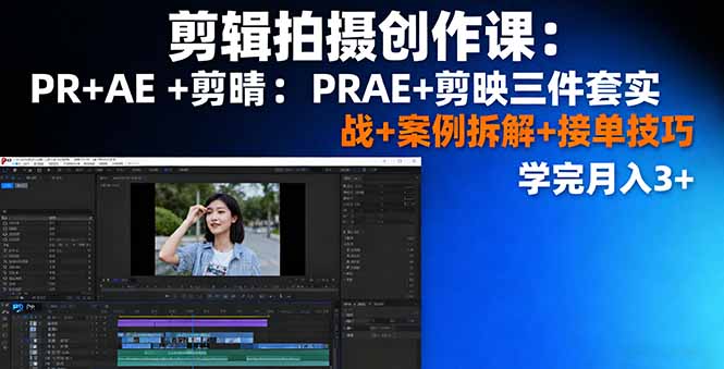 剪辑拍摄创作课：PR+AE+剪映三件套实战+案例拆解+接单技巧，学完月入3+-小鹏项目网