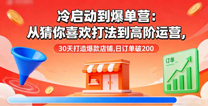 冷启动到爆单营：从猜你喜欢打法到高阶运营,30天打造爆款店铺,日订单破200-小鹏项目网
