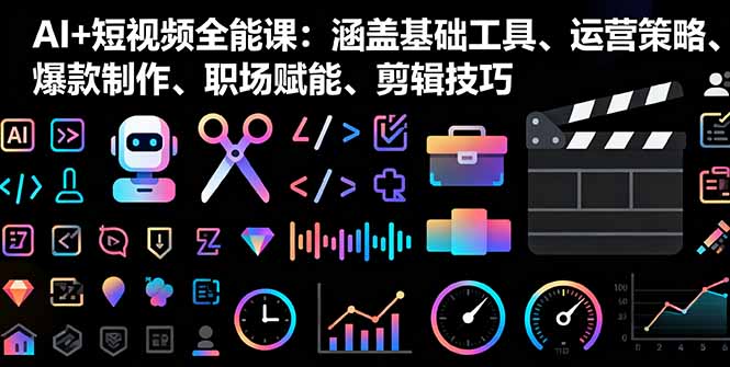 AI+短视频全能课：涵盖基础工具、运营策略、爆款制作、职场赋能、剪辑技巧-小鹏项目网