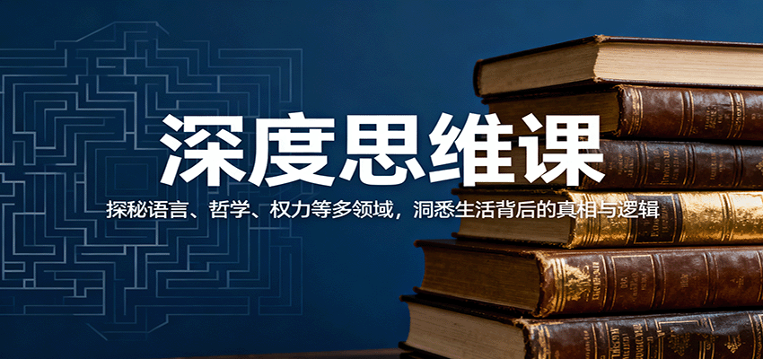 深度思维课：探秘语言、哲学、权力等多领域，洞悉生活背后的真相与逻辑-小鹏项目网