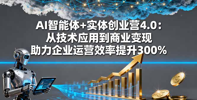 AI智能体+实体创业营4.0：从技术应用到商业变现 助力企业运营效率提升300%-小鹏项目网