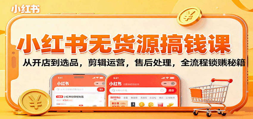 小红书无货源搞钱课：从开店到选品，剪辑运营，售后处理，全流程解锁赚钱秘籍-小鹏项目网