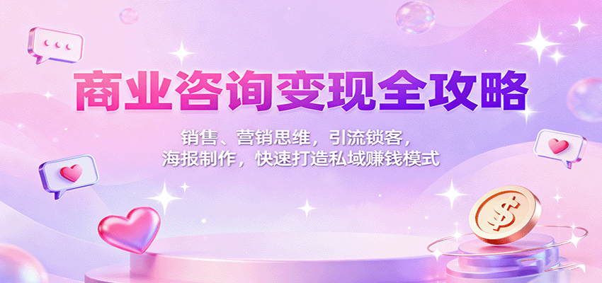 商业咨询变现全攻略：销售、营销思维，引流锁客，海报制作，快速打造私域赚钱模式-小鹏项目网