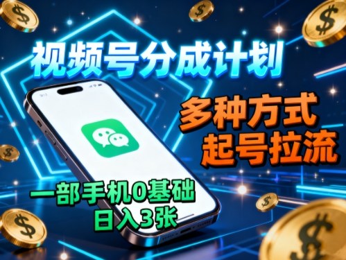 视频号分成计划，多种方式起号拉流，一部手机0基础日入3张-小鹏项目网