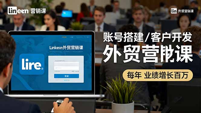 LinkedIn外贸营销课：账号搭建/客户开发/成交转化，年业绩增长百万+-小鹏项目网