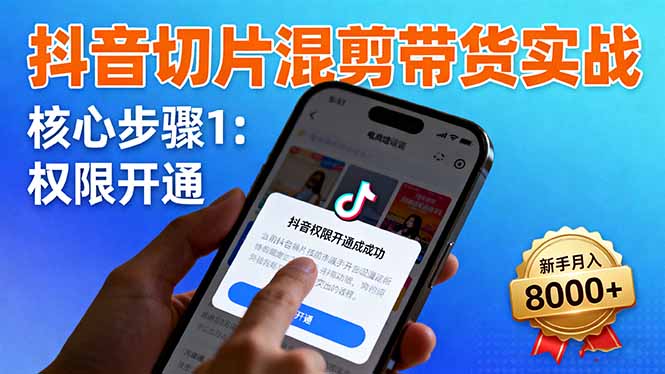 抖音切片混剪带货实战：权限开通、商品挂车、混剪手法，新手月入8000+-小鹏项目网
