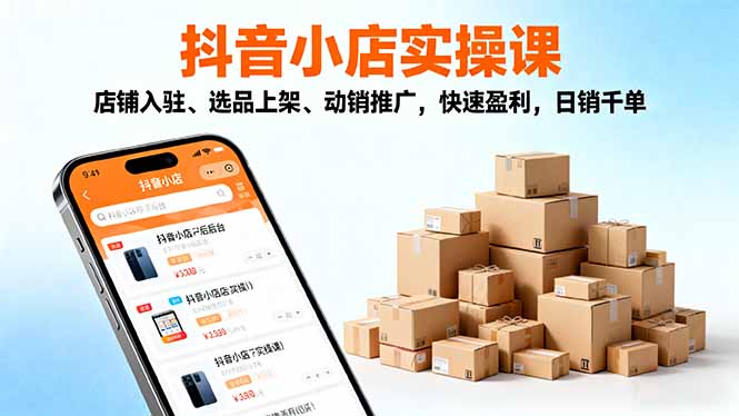 2025抖音小店实操课，店铺入驻、选品上架、动销推广，快速盈利，日销千单-小鹏项目网