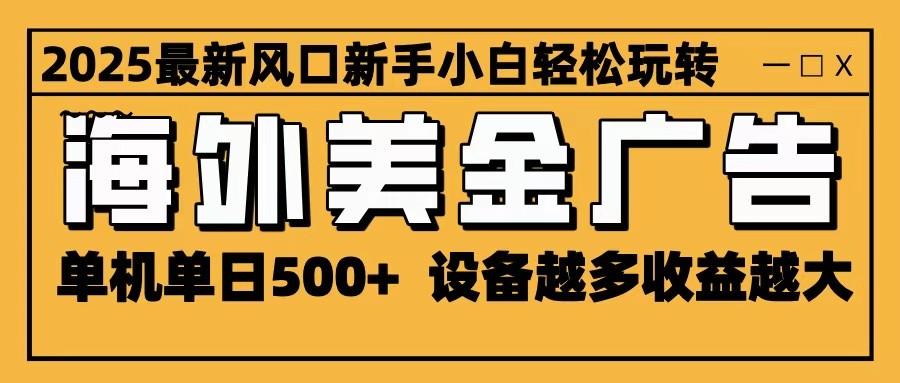 2025最新风口 海外美金广告 单机单日500+ 可无限放大 设备越多收益越大 轻松上手-小鹏项目网