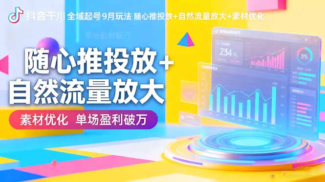 抖音千川全域起号9月玩法 随心推投放+自然流量放大+素材优化 单场盈利破万-小鹏项目网
