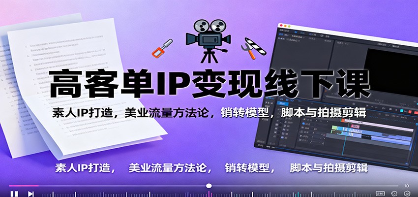 高客单IP变现线下大课：素人IP打造，美业流量方法论，销转模型，脚本与拍摄剪辑-小鹏项目网