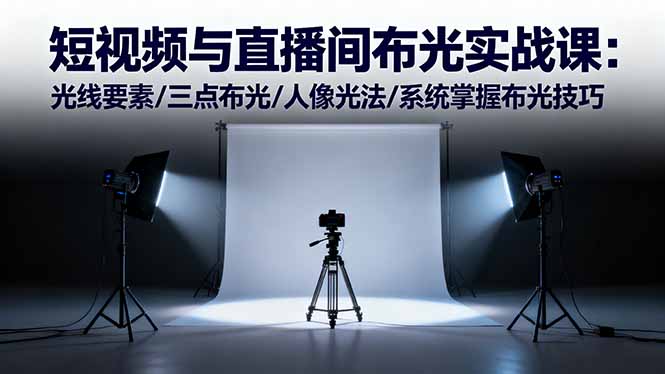 短视频与直播间布光实战课：光线要素/三点布光/人像光法/系统掌握布光技巧-小鹏项目网