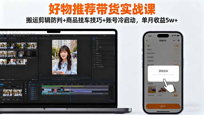 好物推荐带货实战课：搬运剪辑防判+商品挂车技巧+账号冷启动，单月收益5w+-小鹏项目网