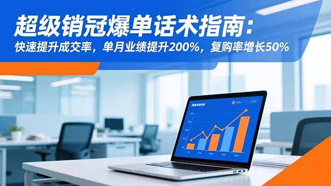 超级销冠爆单话术指南：快速提升成交率，单月业绩提升200%，复购率增长50%-小鹏项目网