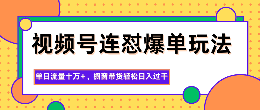 视频号连怼爆单玩法，单日流量十万+，橱窗带货轻松日入过千-小鹏项目网