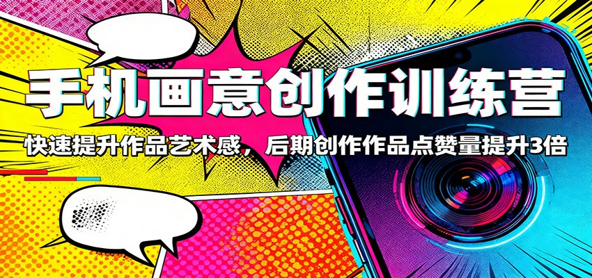 手机画意创作训练营：快速提升作品艺术感，后期创作作品点赞量提升3倍-小鹏项目网