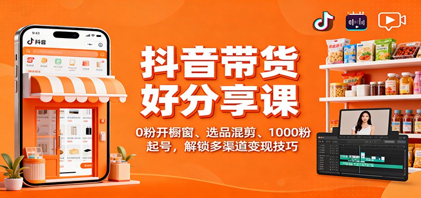 抖音带货好物分享课：0粉开橱窗、选品混剪、1000粉起号，解锁多渠道变现技巧-小鹏项目网