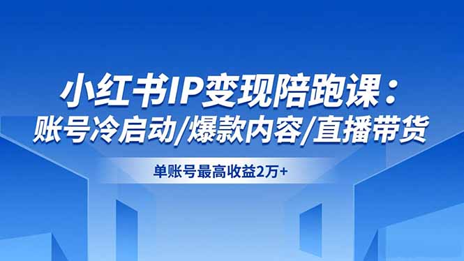 小红书IP变现陪跑课：账号冷启动/爆款内容/直播带货，单账号最高收益2万+-小鹏项目网