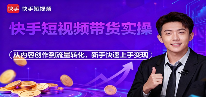 快手短视频带货实操，从内容创作到流量转化，新手快速上手变现-小鹏项目网