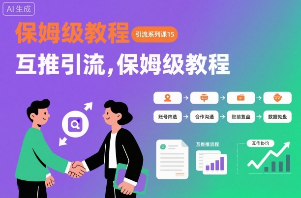 引流系列课15：互推引流，保姆级教程【文档】-小鹏项目网