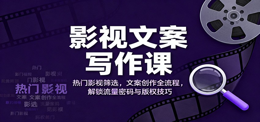 影视文案写作课：热门影视筛选，文案创作全流程，解锁流量密码与版权技巧-小鹏项目网