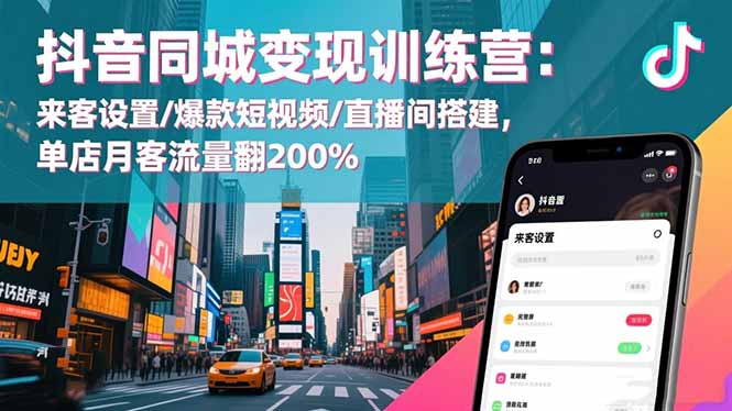 抖音同城变现训练营：来客设置/爆款短视频/直播间搭建,单店月客流量翻200%-小鹏项目网